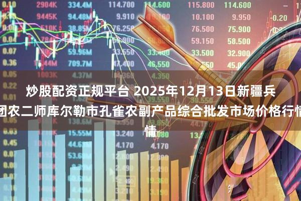 炒股配资正规平台 2025年12月13日新疆兵团农二师库尔勒市孔雀农副产品综合批发市场价格行情