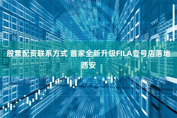 股票配资联系方式 首家全新升级FILA壹号店落地西安